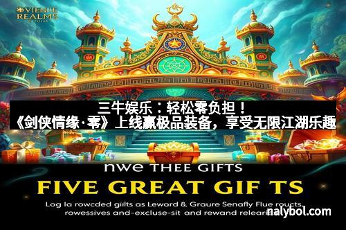 三牛娱乐：轻松零负担！《剑侠情缘·零》上线赢极品装备，享受无限江湖乐趣