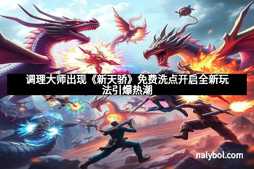 调理大师出现《新天骄》免费洗点开启全新玩法引爆热潮